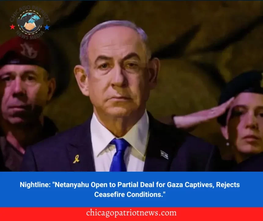 Nightline: "Netanyahu Open to Partial Deal for Gaza Captives, Rejects Ceasefire Conditions."