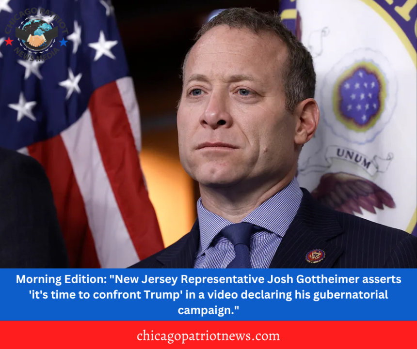 Morning Edition: "New Jersey Representative Josh Gottheimer asserts 'it's time to confront Trump' in a video declaring his gubernatorial campaign."