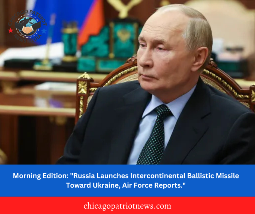 Morning Edition: "Russia Launches Intercontinental Ballistic Missile Toward Ukraine, Air Force Reports."