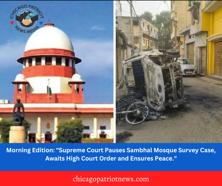 Morning Edition: "Supreme Court Pauses Sambhal Mosque Survey Case, Awaits High Court Order and Ensures Peace."