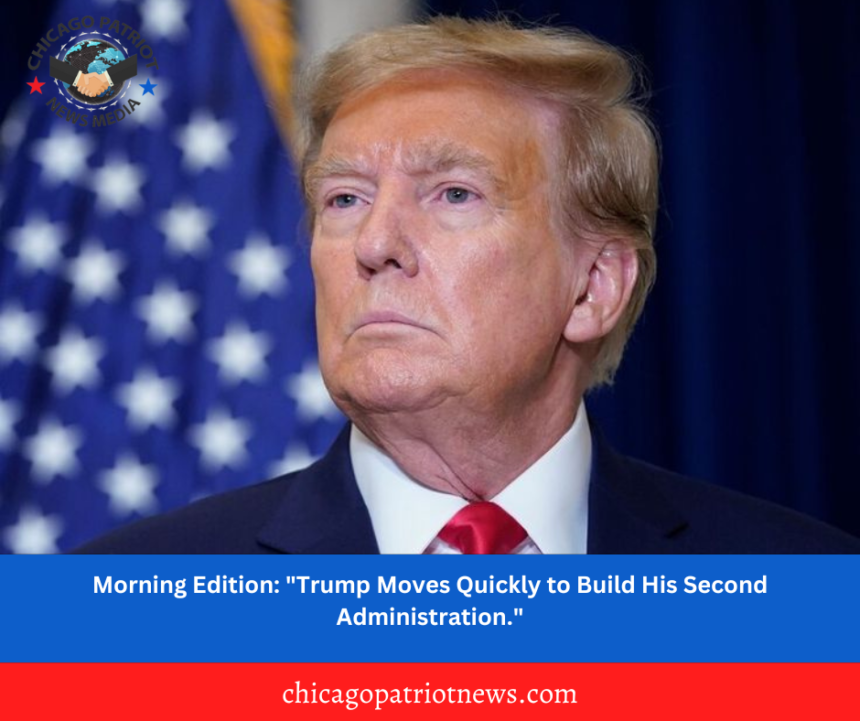 Morning Edition: "Trump Moves Quickly to Build His Second Administration."