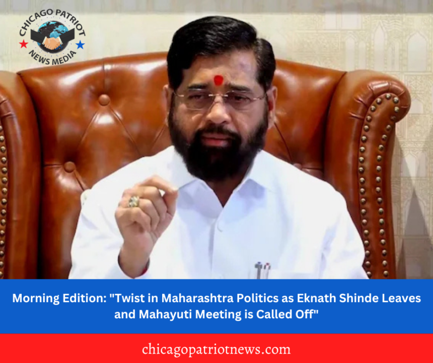 Morning Edition: "Twist in Maharashtra Politics as Eknath Shinde Leaves and Mahayuti Meeting is Called Off"