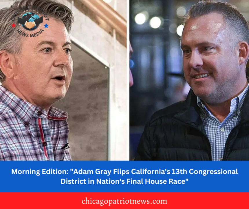 Morning Edition: "Adam Gray Flips California's 13th Congressional District in Nation's Final House Race"