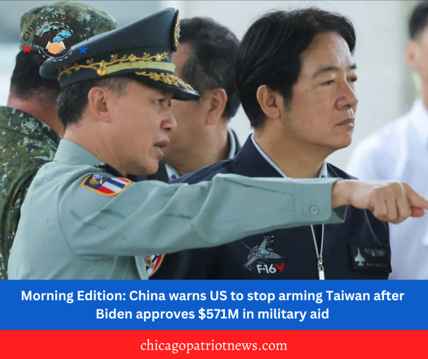 Morning Edition: China warns US to stop arming Taiwan after Biden approves $571M in military aid