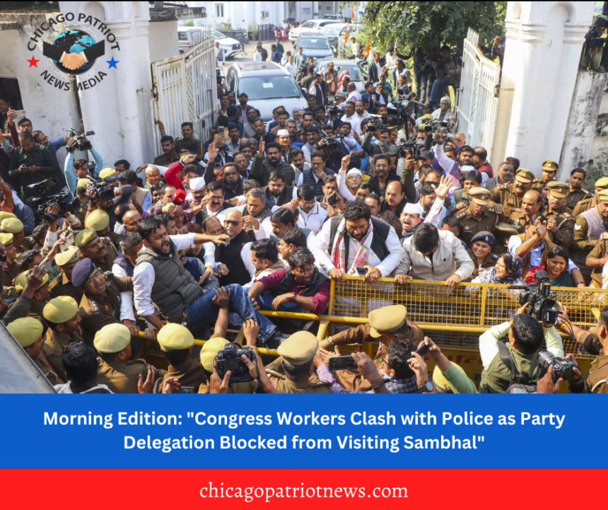 Morning Edition: "Congress Workers Clash with Police as Party Delegation Blocked from Visiting Sambhal"