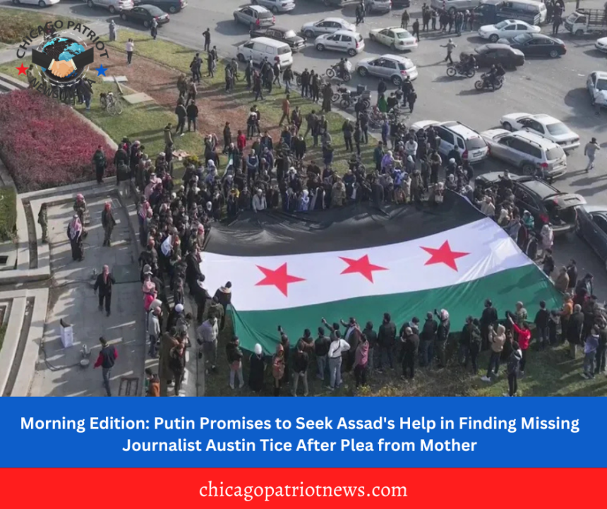 Morning Edition: Putin Promises to Seek Assad's Help in Finding Missing Journalist Austin Tice After Plea from Mother