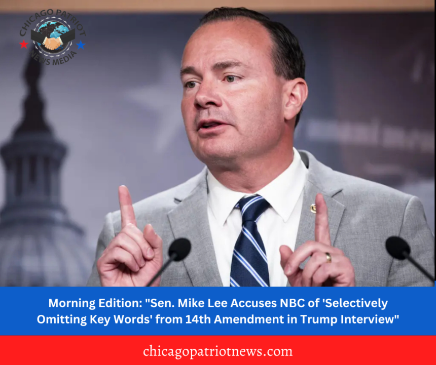 Morning Edition: "Sen. Mike Lee Accuses NBC of 'Selectively Omitting Key Words' from 14th Amendment in Trump Interview"