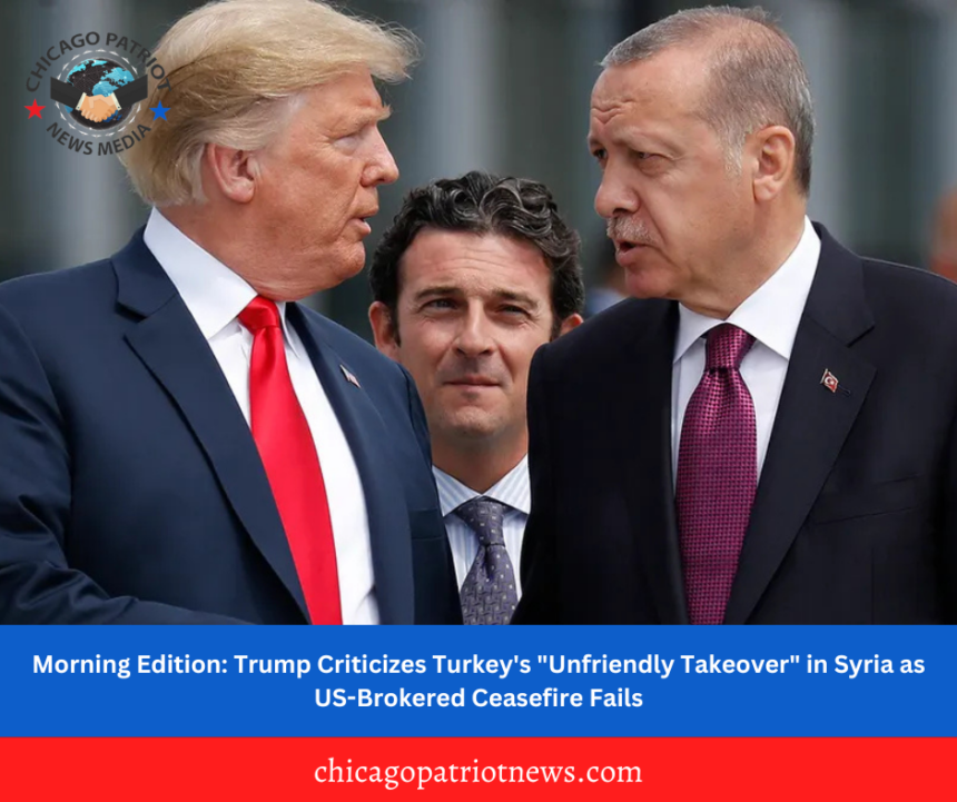 Morning Edition: Trump Criticizes Turkey's "Unfriendly Takeover" in Syria as US-Brokered Ceasefire Fails