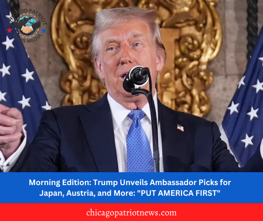 Morning Edition: Trump Unveils Ambassador Picks for Japan, Austria, and More: "PUT AMERICA FIRST"