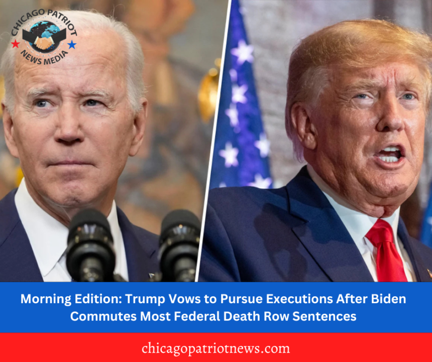 Morning Edition: Trump Vows to Pursue Executions After Biden Commutes Most Federal Death Row Sentences