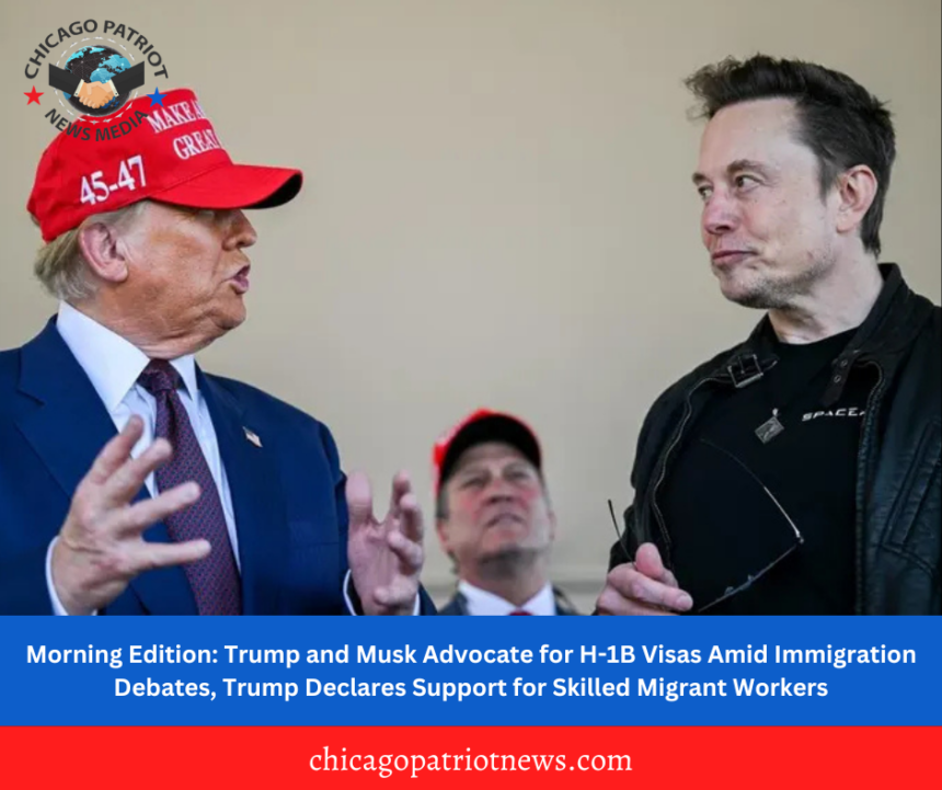 Morning Edition: Trump and Musk Advocate for H-1B Visas Amid Immigration Debates, Trump Declares Support for Skilled Migrant Workers