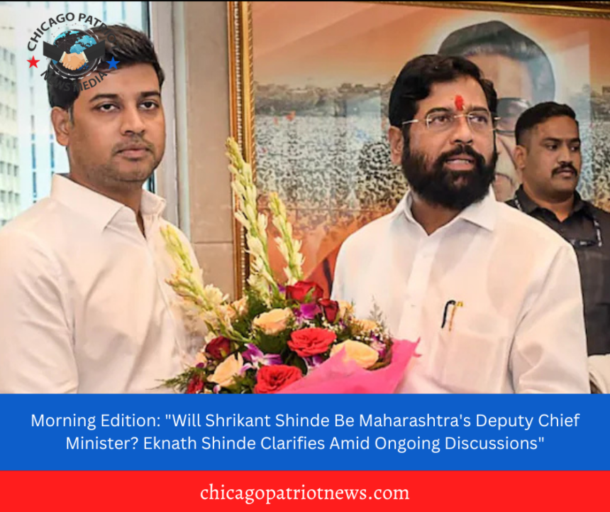 Morning Edition: "Will Shrikant Shinde Be Maharashtra's Deputy Chief Minister? Eknath Shinde Clarifies Amid Ongoing Discussions"