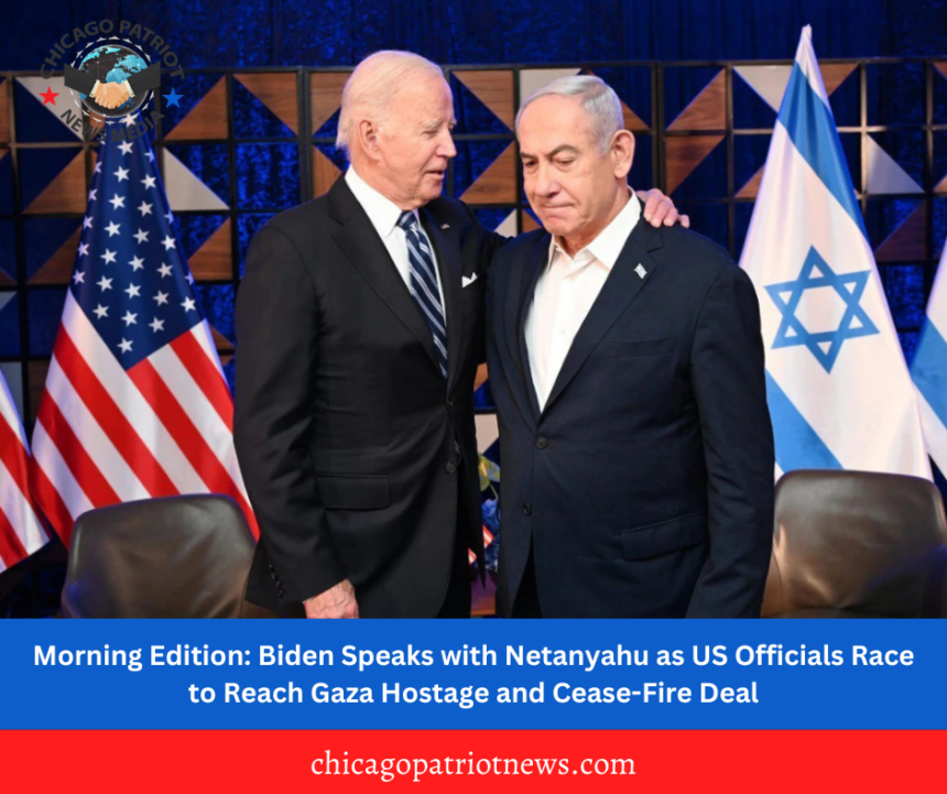 Morning Edition: Biden Speaks with Netanyahu as US Officials Race to Reach Gaza Hostage and Cease-Fire Deal