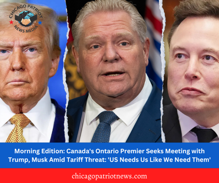 Morning Edition: Canada's Ontario Premier Seeks Meeting with Trump, Musk Amid Tariff Threat: 'US Needs Us Like We Need Them'