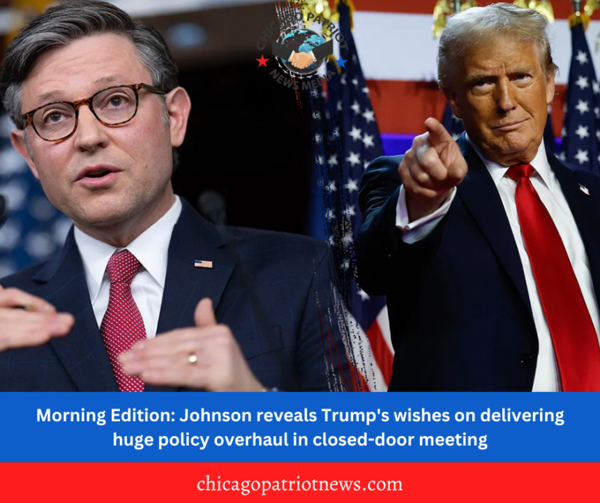 Morning Edition: Johnson reveals Trump's wishes on delivering huge policy overhaul in closed-door meeting