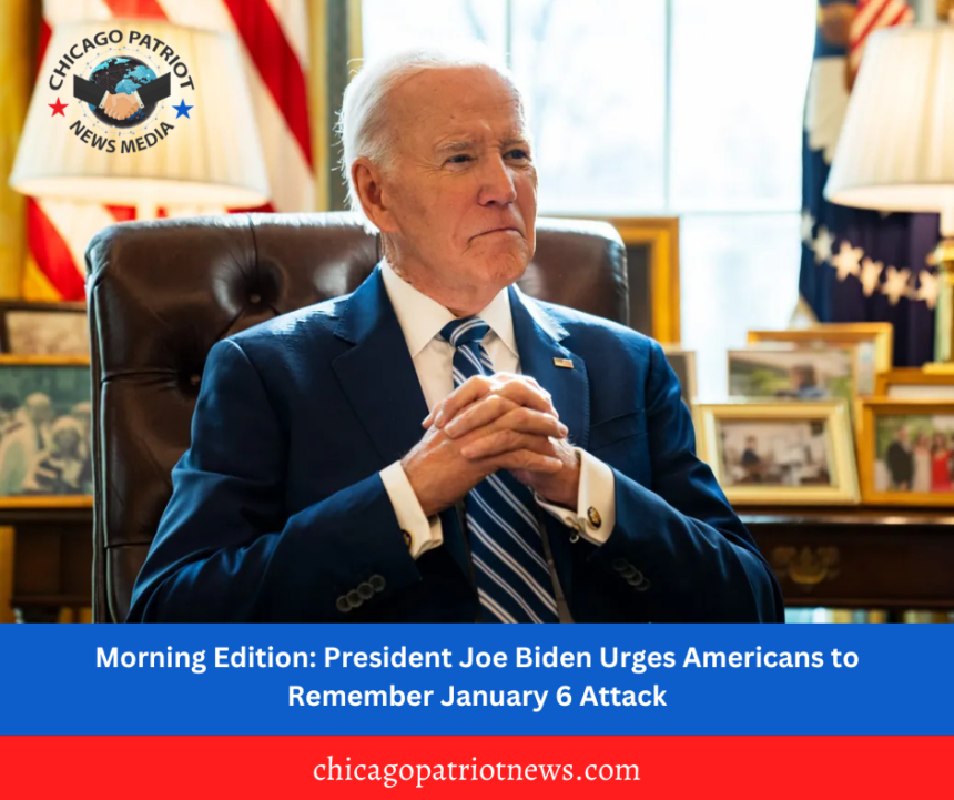 Morning Edition: President Joe Biden Urges Americans to Remember January 6 Attack