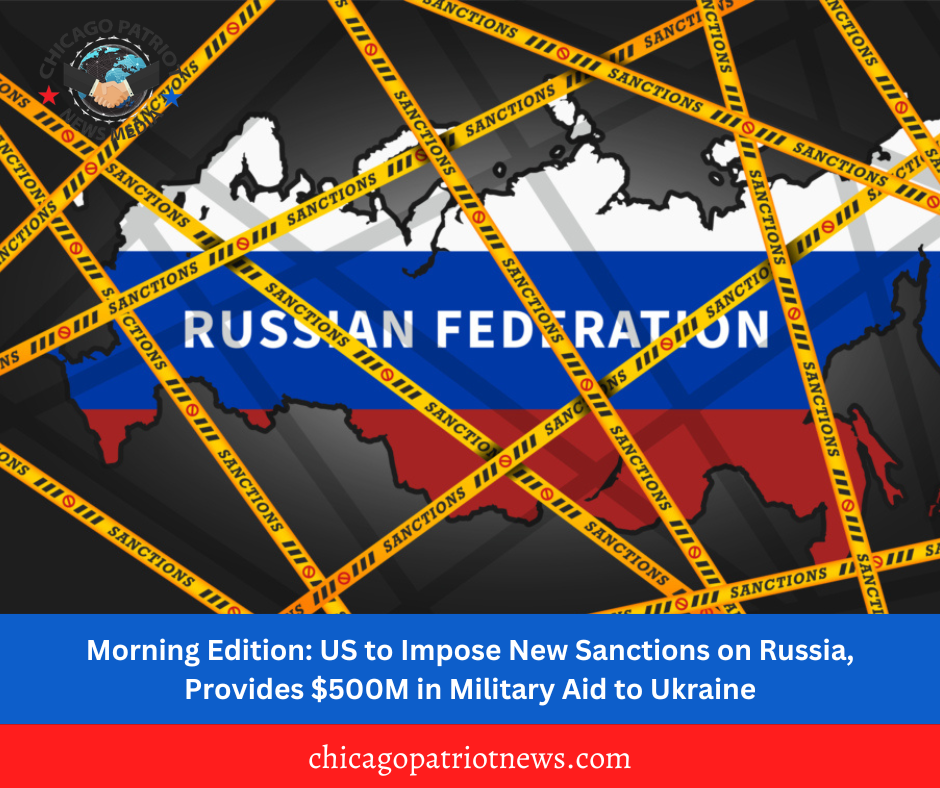 Morning Edition: US to Impose New Sanctions on Russia, Provides $500M in Military Aid to Ukraine