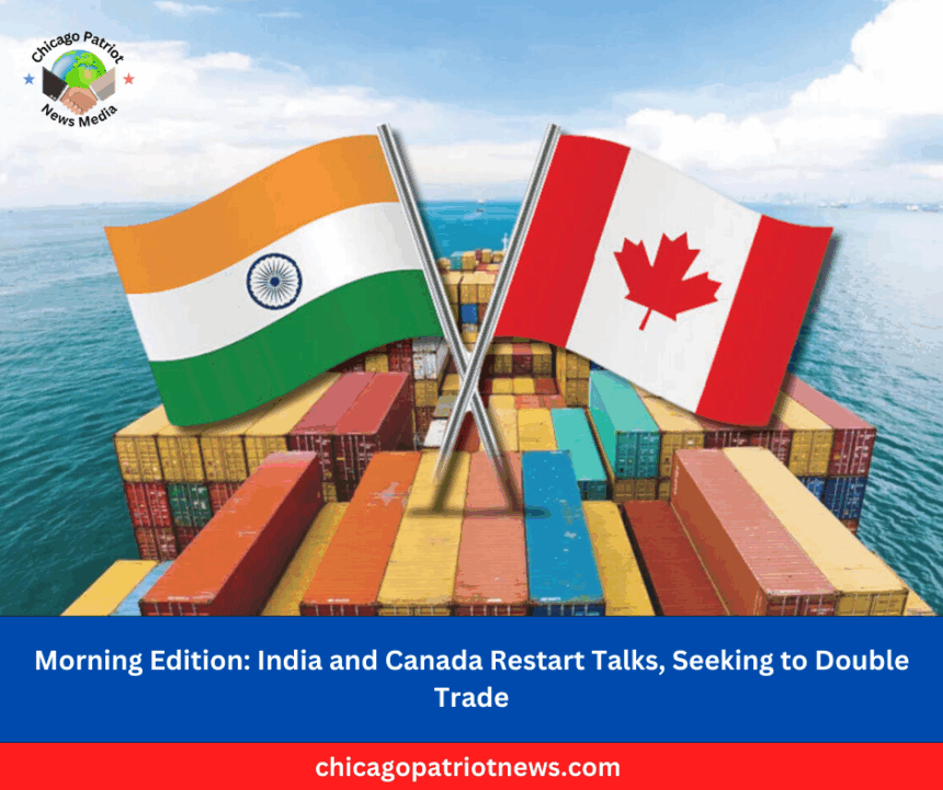 Morning Edition: India and Canada Restart Talks, Seeking to Double Trade
