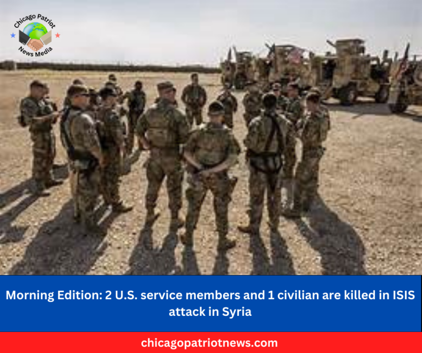 Morning Edition 2 U.S. service members and 1 civilian are killed in ISIS attack in Syria