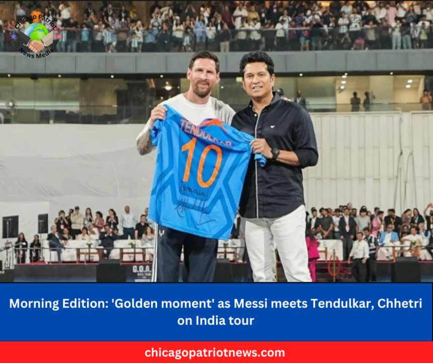 Morning Edition: 'Golden moment' as Messi meets Tendulkar, Chhetri on India tour