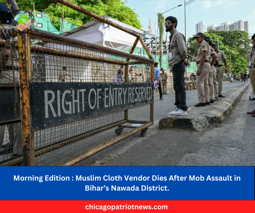 Morning Edition Muslim Cloth Vendor Dies After Mob Assault in Bihar’s Nawada District.