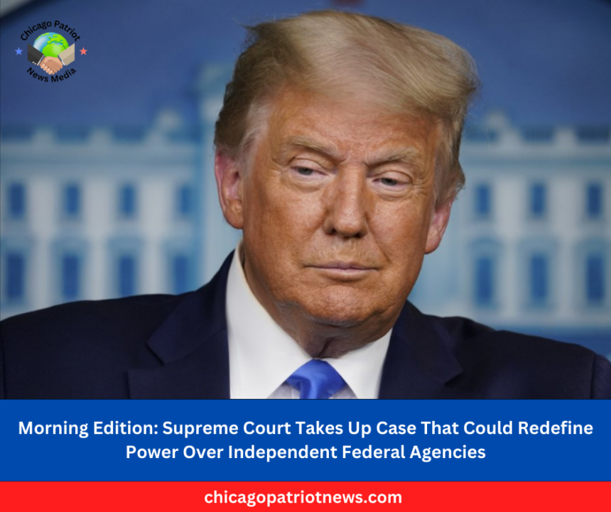 Supreme Court Takes Up Case That Could Redefine Power Over Independent Federal Agencies
