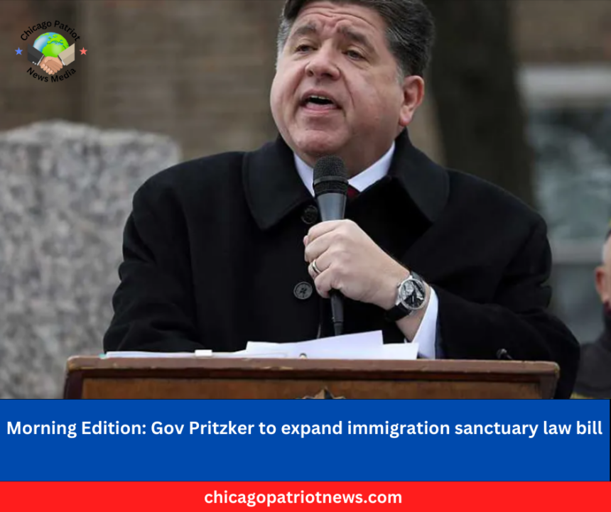 Morning Edition: Gov Pritzker to expand immigration sanctuary law bill