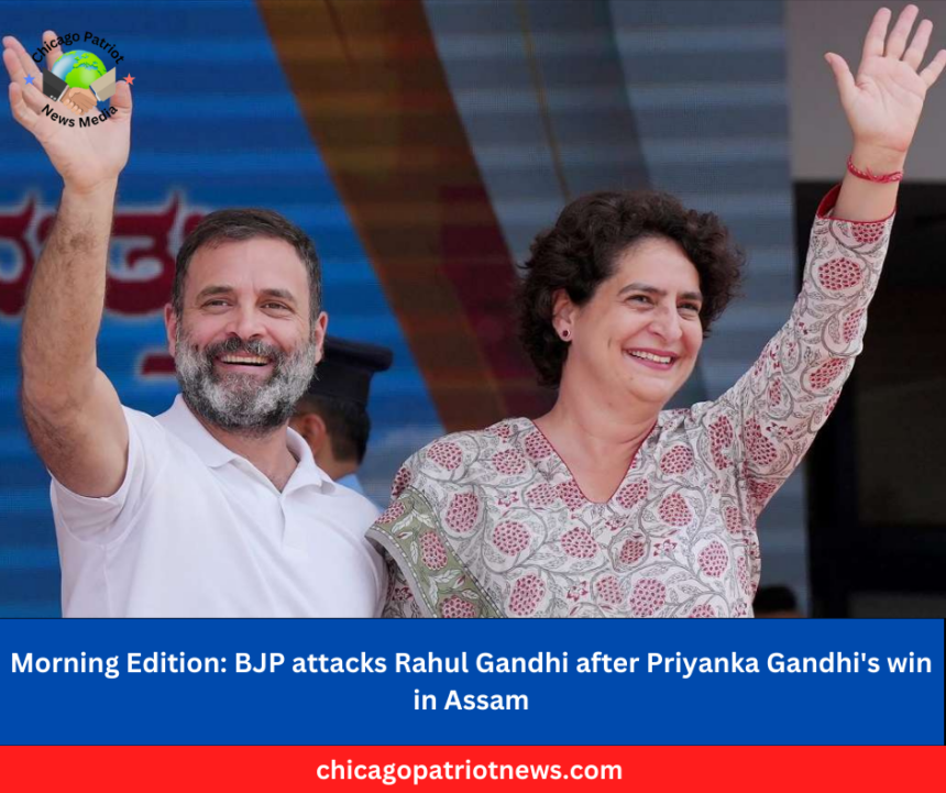 Morning Edition: BJP attacks Rahul Gandhi after Priyanka Gandhi's win in Assam